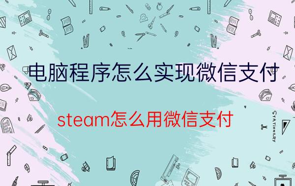 电脑程序怎么实现微信支付 steam怎么用微信支付？